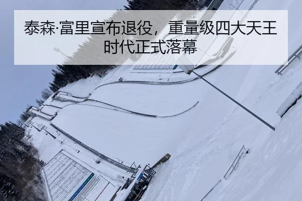 泰森·富里宣布退役，重量级四大天王时代正式落幕