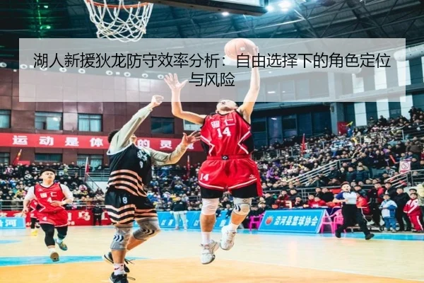 湖人新援狄龙防守效率分析：自由选择下的角色定位与风险